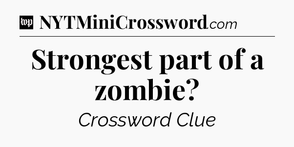 Strongest part of a zombie Crossword Clue