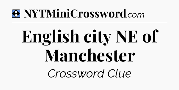 Solution: English city NE of Manchester - NYT Mini Crossword
