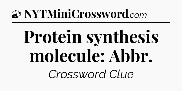 Protein synthesis molecule: Abbr - Daily Themed Classic Crossword