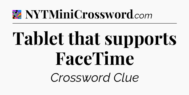 Tablet that supports FaceTime Crossword Clue
