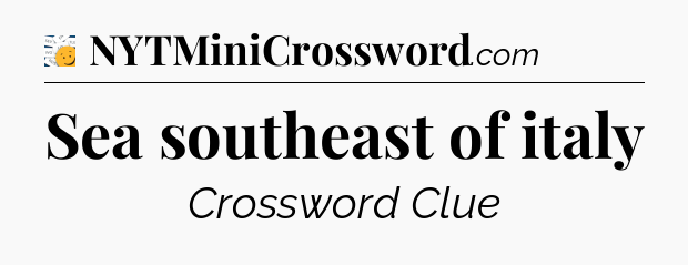 Sea southeast of italy - 7 Little Words