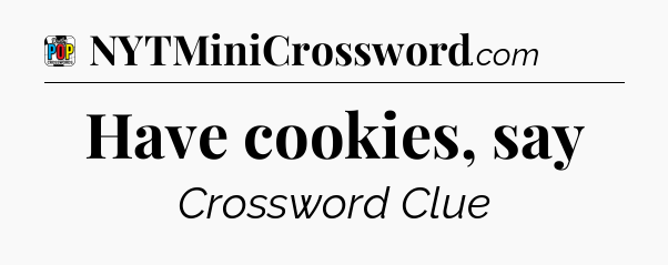 Have cookies, say Crossword Clue