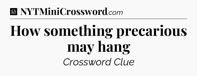 How something precarious may hang - LA Times Crossword