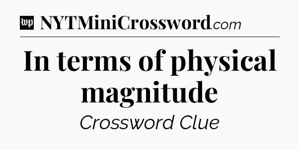 In terms of physical magnitude Crossword Clue