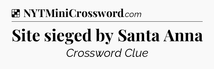 Solution: Site sieged by Santa Anna - NYT Crossword