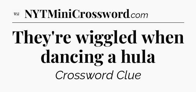 They're wiggled when dancing a hula - WSJ Crossword
