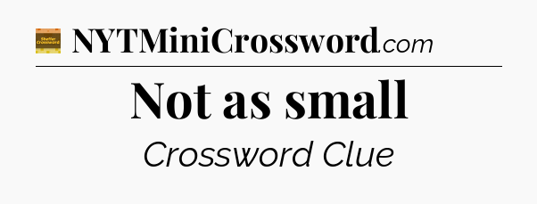 Not as small - Eugene Sheffer Crossword