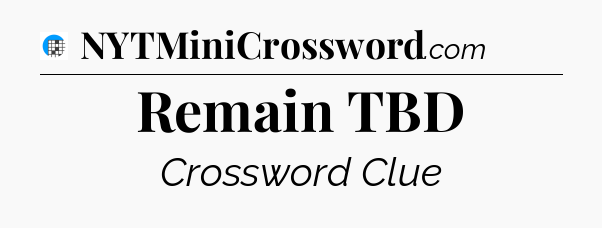 Remain TBD Crossword Clue