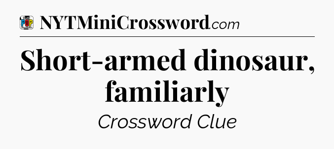 Short-armed dinosaur, familiarly Crossword Clue