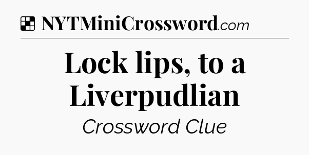 Solution: Lock lips, to a Liverpudlian - NYT Crossword