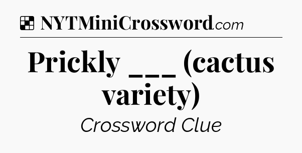 Solution: Prickly ___ (cactus variety) - NYT Crossword