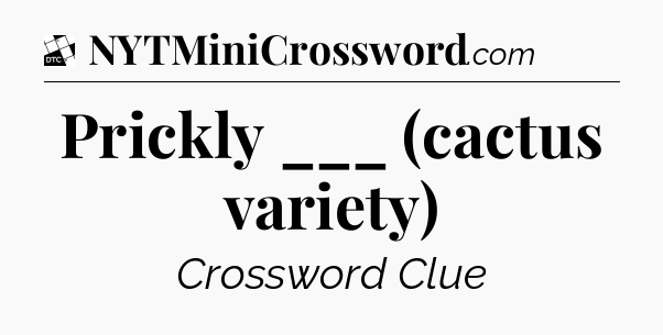 Prickly ___ (cactus variety) - Daily Themed Classic Crossword