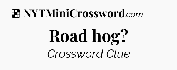 Solution: Road hog - NYT Crossword