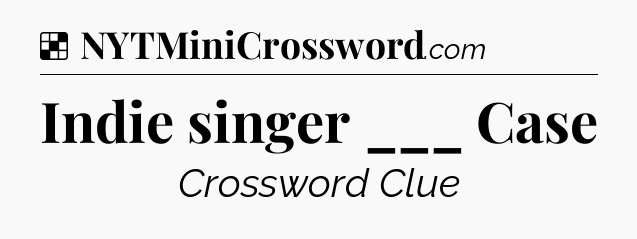 Solution: Indie singer ___ Case - NYT Crossword