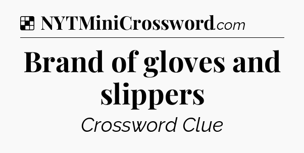 Solution: Brand of gloves and slippers - NYT Crossword