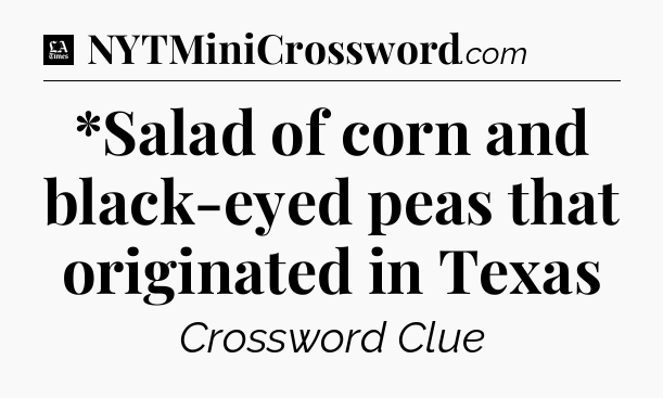 *Salad of corn and black-eyed peas that originated in Texas - LA Times Crossword