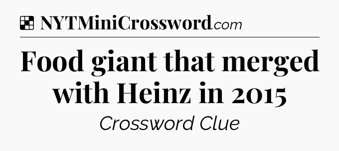 Solution: Food giant that merged with Heinz in 2015 - NYT Crossword