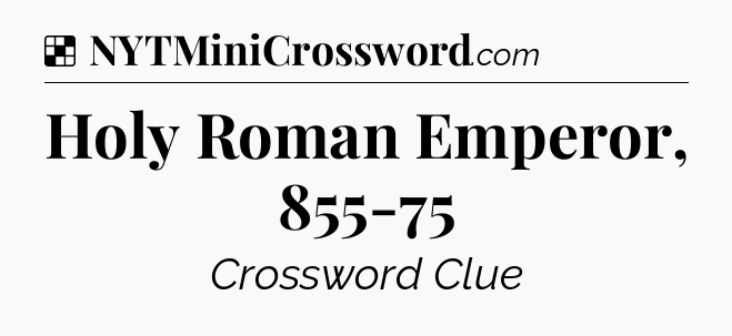 Solution: Holy Roman Emperor, 855-75 - NYT Crossword