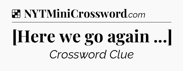 Solution: [Here we go again ...] - NYT Crossword