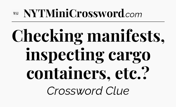 Checking manifests, inspecting cargo containers, etc - WSJ Crossword