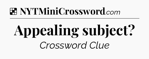 Solution: Appealing subject - NYT Crossword