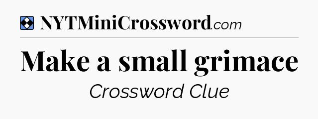 Solution: Make a small grimace - NYT Mini Crossword
