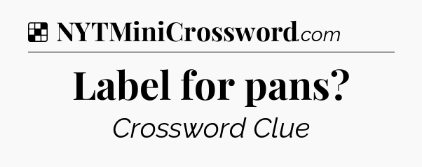 Solution: Label for pans - NYT Crossword