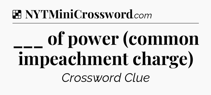 Solution: ___ of power (common impeachment charge) - NYT Crossword