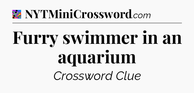 Furry swimmer in an aquarium Crossword Clue