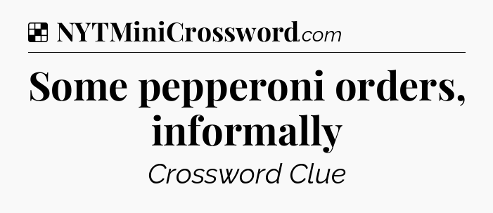 Solution: Some pepperoni orders, informally - NYT Crossword