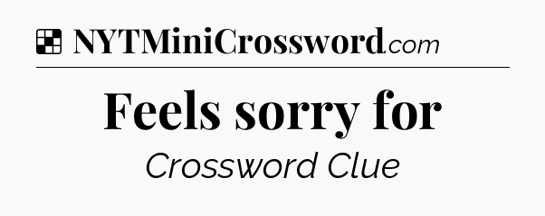Solution: Feels sorry for - NYT Crossword