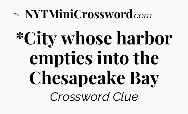 *City whose harbor empties into the Chesapeake Bay - WSJ Crossword