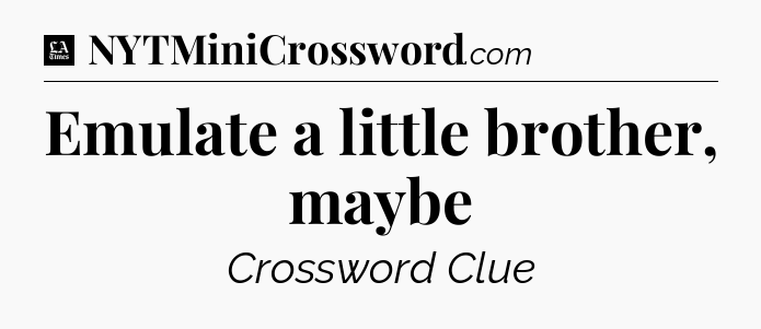 Emulate a little brother, maybe - LA Times Crossword