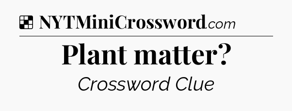 Solution: Plant matter - NYT Crossword