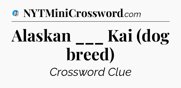 Alaskan ___ Kai (dog breed) Crossword Clue