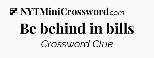 Solution: Be behind in bills - NYT Crossword