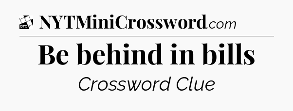 Be behind in bills - Daily Themed Classic Crossword