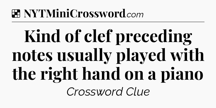 Solution: Kind of clef preceding notes usually played with the right hand on a piano - NYT Crossword