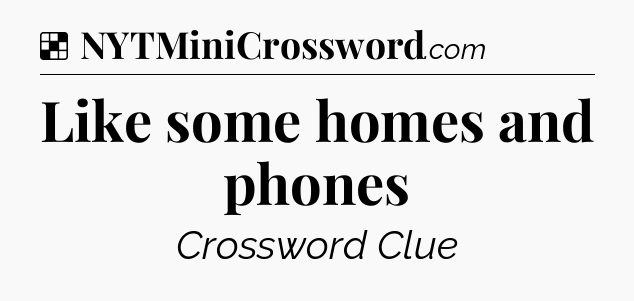 Solution: Like some homes and phones - NYT Crossword