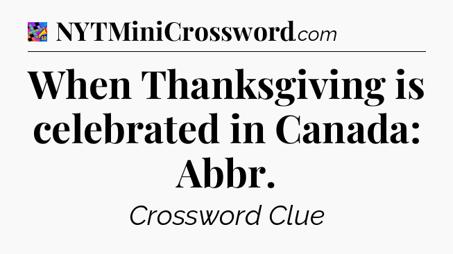 When Thanksgiving is celebrated in Canada: Abbr Crossword Clue