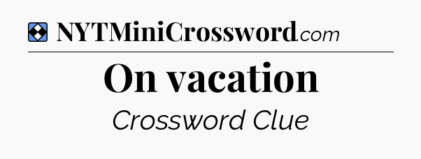 Solution: On vacation - NYT Mini Crossword
