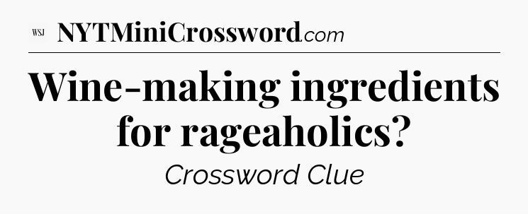 Wine-making ingredients for rageaholics - WSJ Crossword