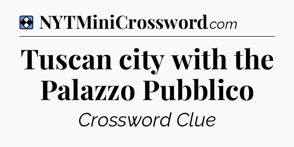 Solution: Tuscan city with the Palazzo Pubblico - NYT Mini Crossword