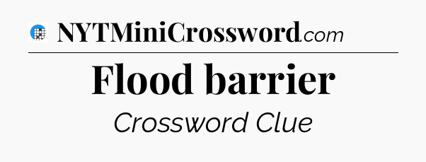 Flood barrier Crossword Clue