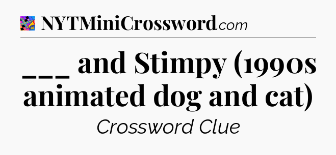 ___ and Stimpy (1990s animated dog and cat) Crossword Clue
