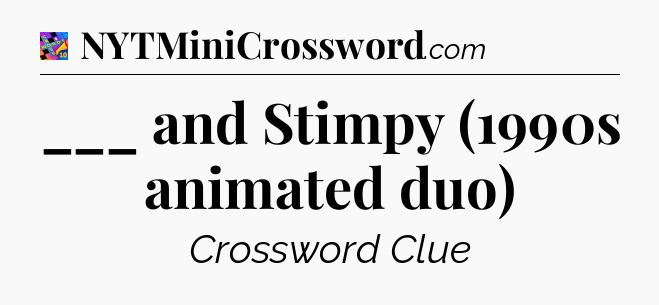 ___ and Stimpy (1990s animated duo) Crossword Clue