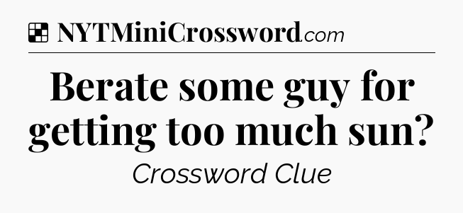 Solution: Berate some guy for getting too much sun - NYT Crossword