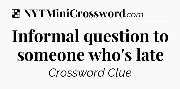 Solution: Informal question to someone who's late - NYT Crossword