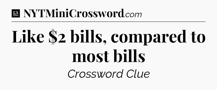 Like $2 bills, compared to most bills - LA Times Crossword