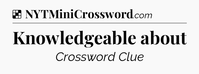 Solution: Knowledgeable about - NYT Crossword